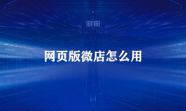 网页版微店怎么用