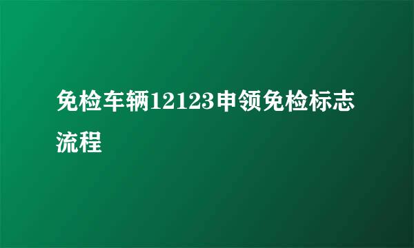 免检车辆12123申领免检标志流程