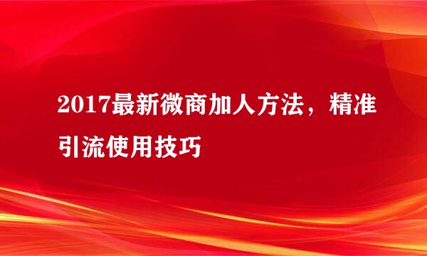 2017最新微商加人方法,精准引流使用技巧