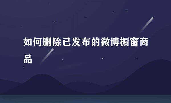 如何删除已发布的微博橱窗商品