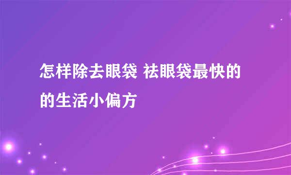 怎样除去眼袋 祛眼袋最快的的生活小偏方