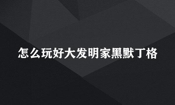 怎么玩好大发明家黑默丁格