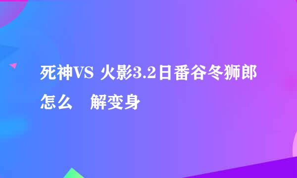 死神VS 火影3.2日番谷冬狮郎怎么卍解变身