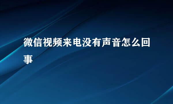 微信视频来电没有声音怎么回事