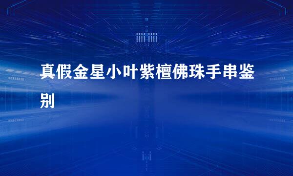 真假金星小叶紫檀佛珠手串鉴别