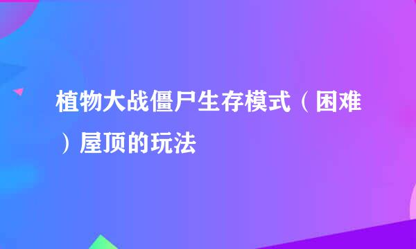 植物大战僵尸生存模式(困难)屋顶的玩法