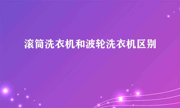 滚筒洗衣机和波轮洗衣机区别
