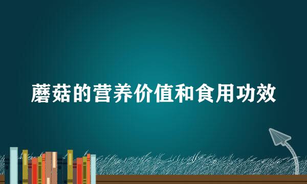 蘑菇的营养价值和食用功效