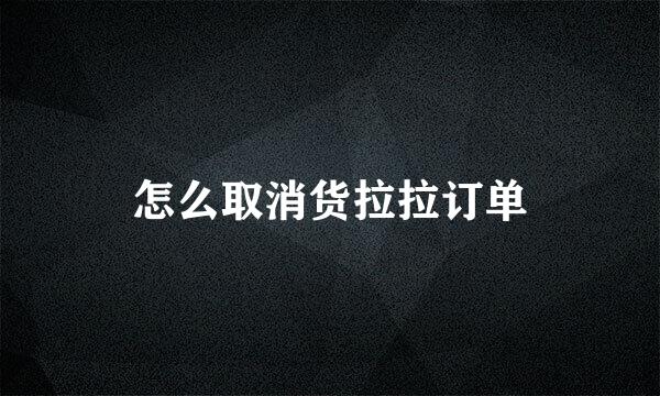 怎么取消货拉拉订单