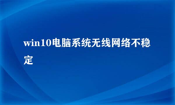 win10电脑系统无线网络不稳定