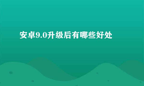 安卓9.0升级后有哪些好处