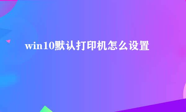win10默认打印机怎么设置