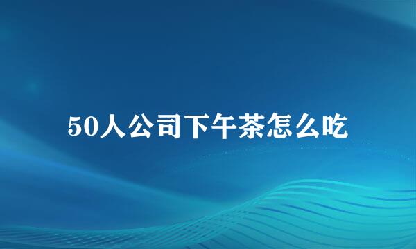 50人公司下午茶怎么吃
