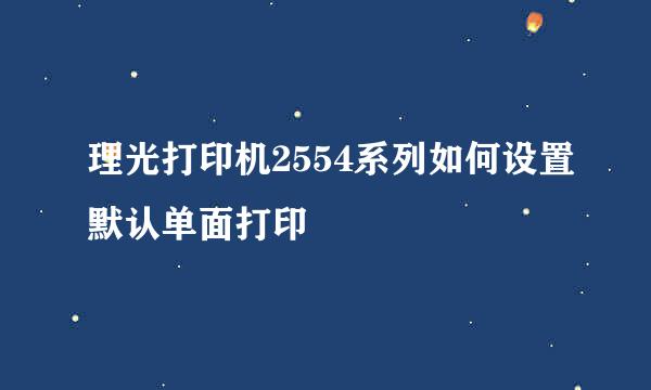 理光打印机2554系列如何设置默认单面打印