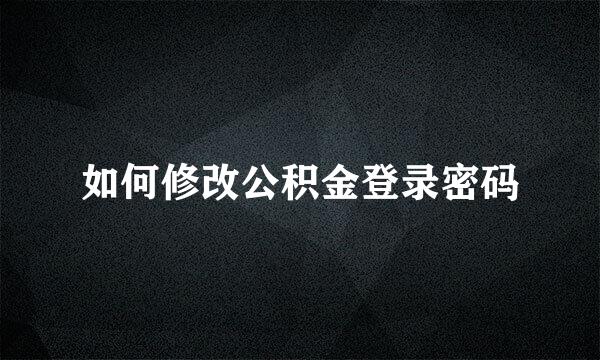如何修改公积金登录密码