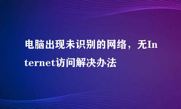 电脑出现未识别的网络,无Internet访问解决办法