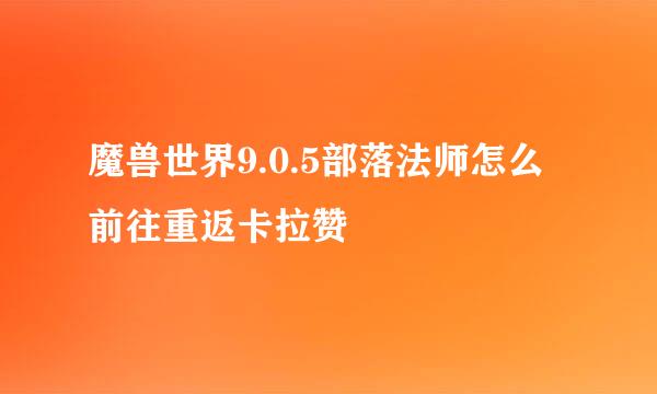魔兽世界9.0.5部落法师怎么前往重返卡拉赞