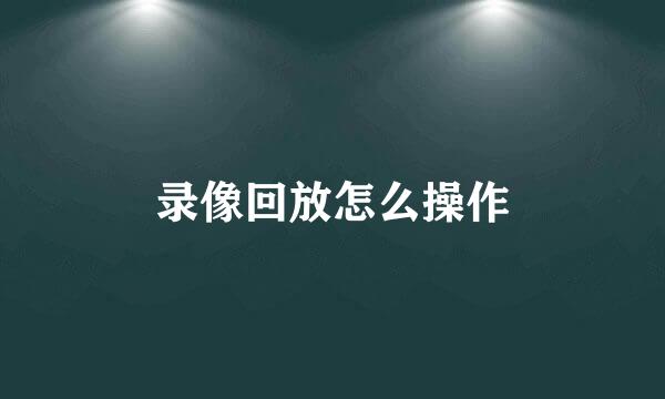 录像回放怎么操作