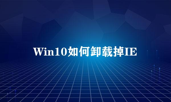 Win10如何卸载掉IE