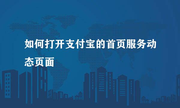 如何打开支付宝的首页服务动态页面