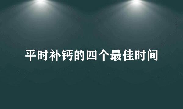 平时补钙的四个最佳时间