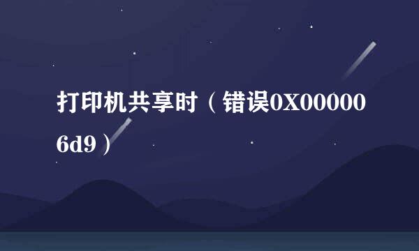打印机共享时(错误0X000006d9)