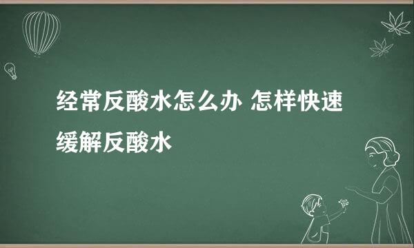 经常反酸水怎么办 怎样快速缓解反酸水
