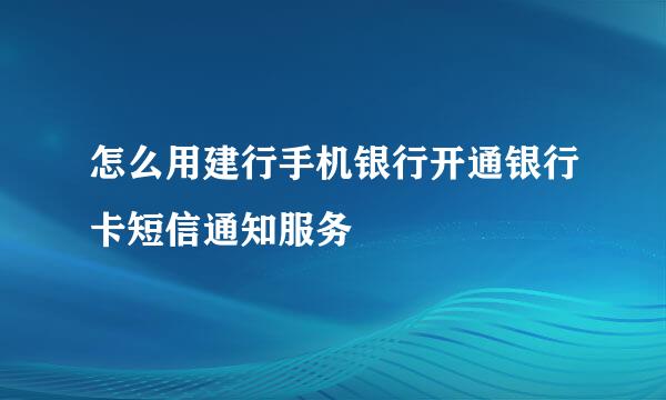 怎么用建行手机银行开通银行卡短信通知服务