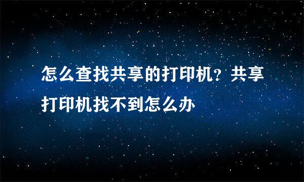 怎么查找共享的打印机？共享打印机找不到怎么办