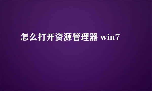 怎么打开资源管理器 win7
