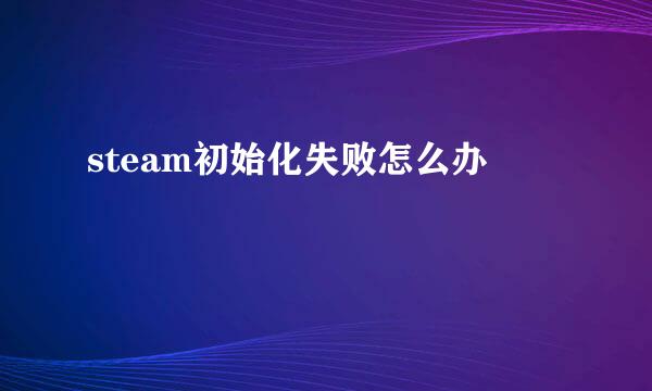 steam初始化失败怎么办