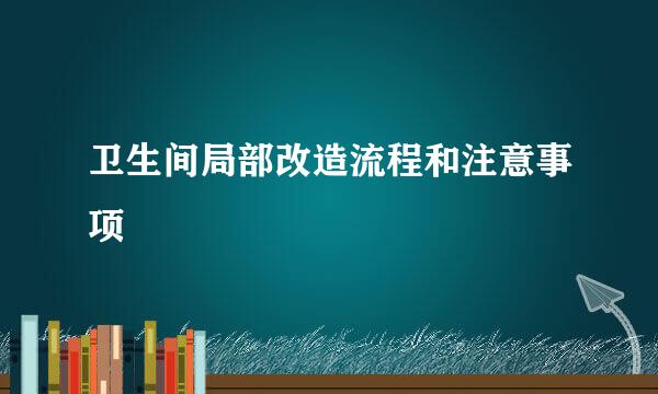 卫生间局部改造流程和注意事项
