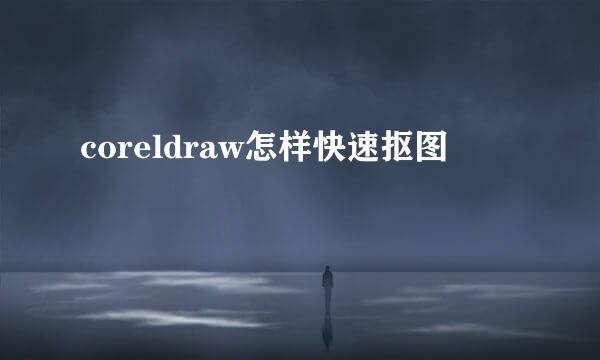 coreldraw怎样快速抠图