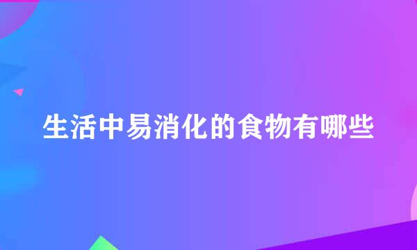 生活中易消化的食物有哪些