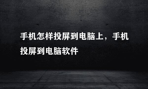 手机怎样投屏到电脑上,手机投屏到电脑软件