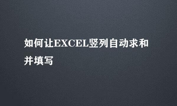 如何让EXCEL竖列自动求和并填写