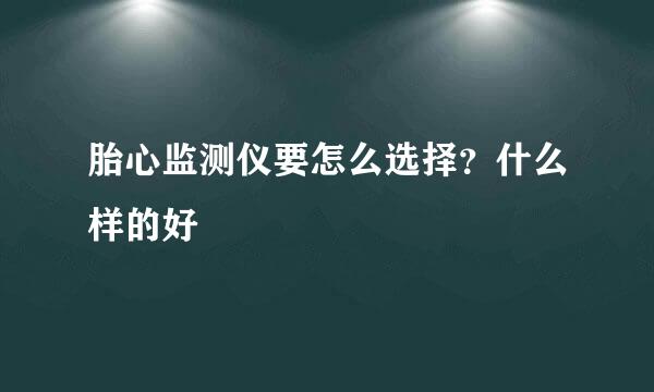 胎心监测仪要怎么选择?什么样的好