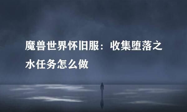魔兽世界怀旧服:收集堕落之水任务怎么做