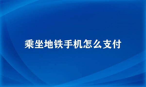 乘坐地铁手机怎么支付