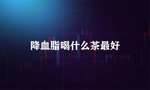降血脂喝什么茶最好