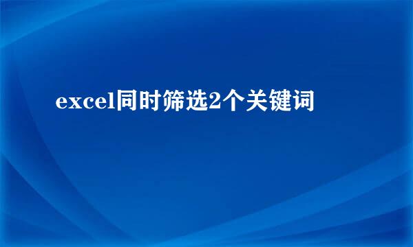 excel同时筛选2个关键词