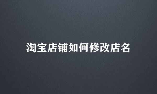 淘宝店铺如何修改店名