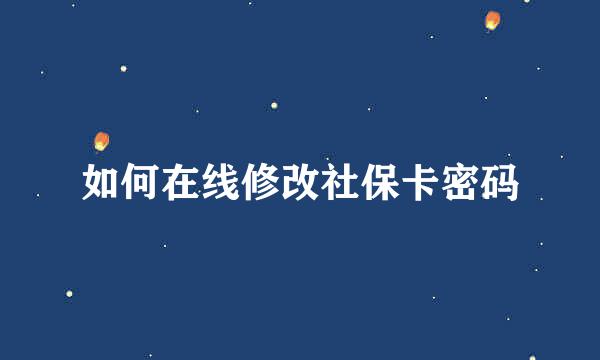 如何在线修改社保卡密码
