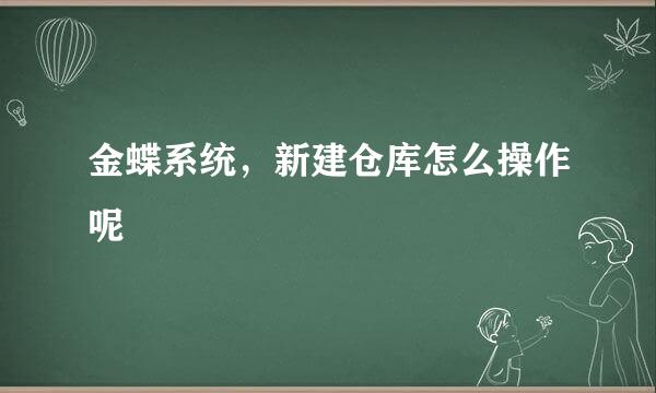 金蝶系统,新建仓库怎么操作呢