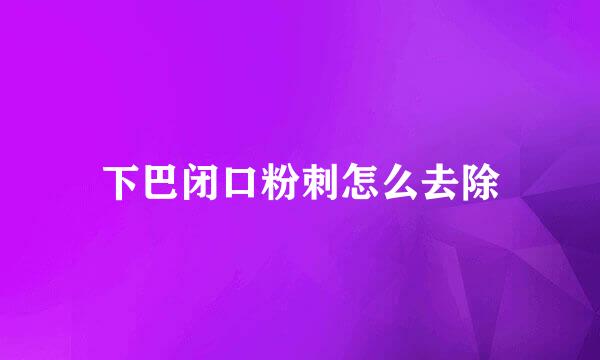 下巴闭口粉刺怎么去除