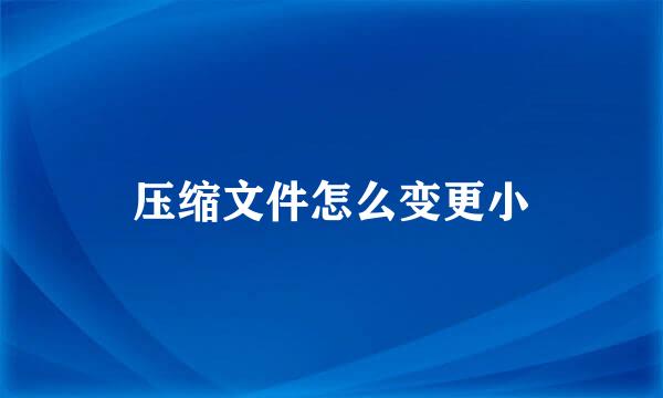 压缩文件怎么变更小