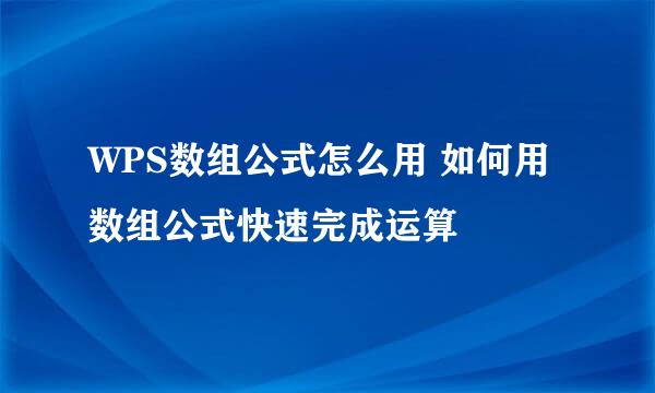 WPS数组公式怎么用 如何用数组公式快速完成运算
