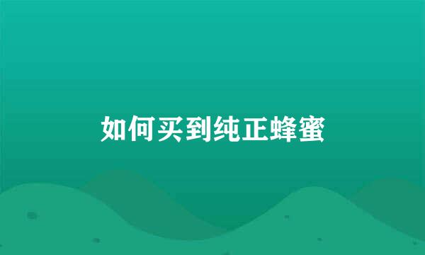 如何买到纯正蜂蜜