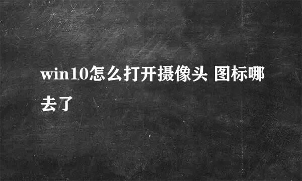 win10怎么打开摄像头 图标哪去了