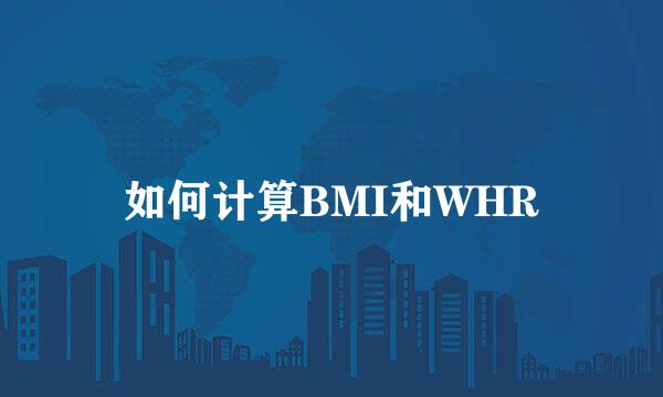 如何计算BMI和WHR